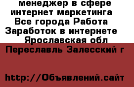 менеджер в сфере интернет-маркетинга - Все города Работа » Заработок в интернете   . Ярославская обл.,Переславль-Залесский г.